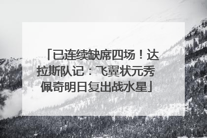 已连续缺席四场！达拉斯队记：飞翼状元秀佩奇明日复出战水星